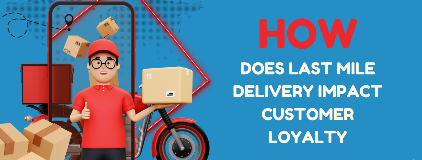 How Does Last Mile Delivery Impact Customer Loyalty?
